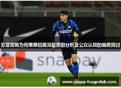 苏亚雷斯为何屡屡招黑深层原因分析及公众认知的偏差探讨