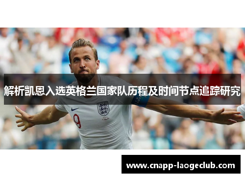 解析凯恩入选英格兰国家队历程及时间节点追踪研究 解析凯恩入选英格兰国家队历程及时间节点追踪研究