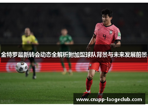 金特罗最新转会动态全解析附加盟球队背景与未来发展前景 金特罗最新转会动态全解析附加盟球队背景与未来发展前景
