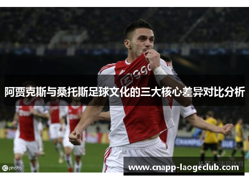 阿贾克斯与桑托斯足球文化的三大核心差异对比分析 阿贾克斯与桑托斯足球文化的三大核心差异对比分析
