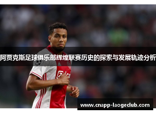 阿贾克斯足球俱乐部辉煌联赛历史的探索与发展轨迹分析 阿贾克斯足球俱乐部辉煌联赛历史的探索与发展轨迹分析