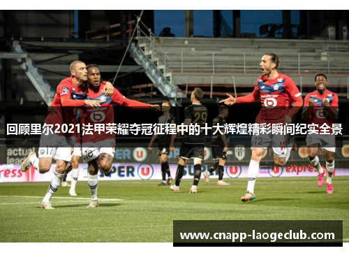 回顾里尔2021法甲荣耀夺冠征程中的十大辉煌精彩瞬间纪实全景
