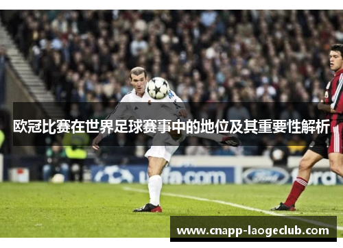 欧冠比赛在世界足球赛事中的地位及其重要性解析 欧冠比赛在世界足球赛事中的地位及其重要性解析