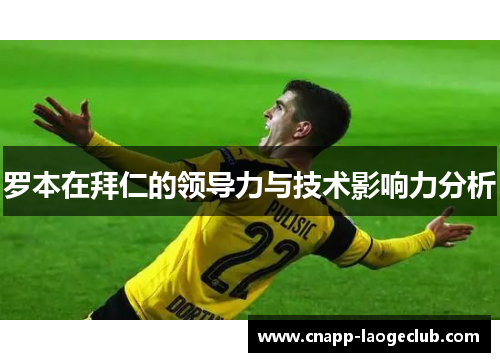罗本在拜仁的领导力与技术影响力分析 罗本在拜仁的领导力与技术影响力分析