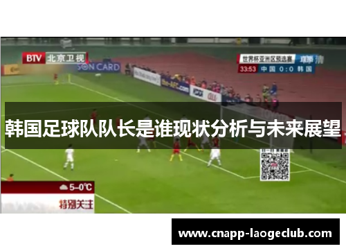 韩国足球队队长是谁现状分析与未来展望 韩国足球队队长是谁现状分析与未来展望