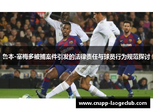 鲁本-塞梅多被捕案件引发的法律责任与球员行为规范探讨 鲁本-塞梅多被捕案件引发的法律责任与球员行为规范探讨