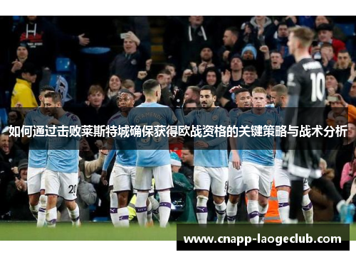 如何通过击败莱斯特城确保获得欧战资格的关键策略与战术分析 如何通过击败莱斯特城确保获得欧战资格的关键策略与战术分析