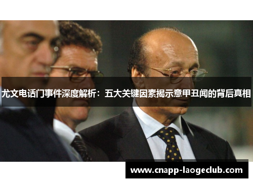 尤文电话门事件深度解析：五大关键因素揭示意甲丑闻的背后真相