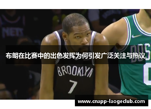布朗在比赛中的出色发挥为何引发广泛关注与热议 布朗在比赛中的出色发挥为何引发广泛关注与热议