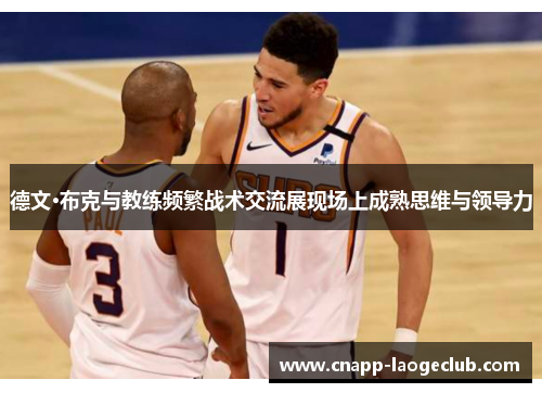 德文·布克与教练频繁战术交流展现场上成熟思维与领导力 德文·布克与教练频繁战术交流展现场上成熟思维与领导力
