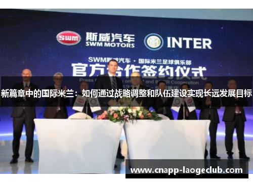 新篇章中的国际米兰:如何通过战略调整和队伍建设实现长远发展目标 新篇章中的国际米兰:如何通过战略调整和队伍建设实现长远发展目标