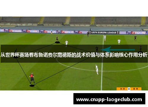 从世界杯赛场看布鲁诺费尔南德斯的战术价值与体系影响核心作用分析 从世界杯赛场看布鲁诺费尔南德斯的战术价值与体系影响核心作用分析