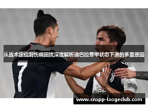 从战术定位到伤病困扰深度解析迪巴拉意甲状态下滑的多重原因 从战术定位到伤病困扰深度解析迪巴拉意甲状态下滑的多重原因