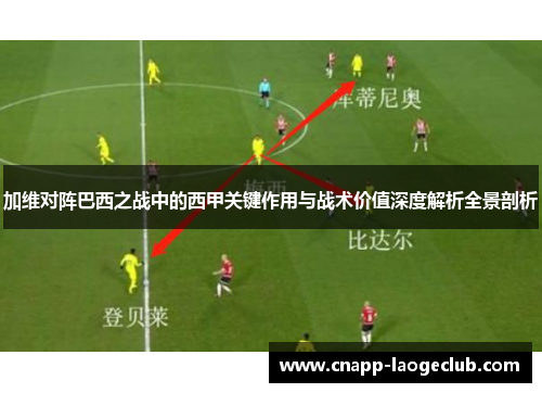 加维对阵巴西之战中的西甲关键作用与战术价值深度解析全景剖析