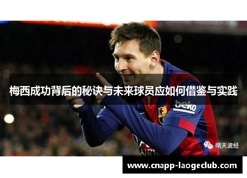 梅西成功背后的秘诀与未来球员应如何借鉴与实践 梅西成功背后的秘诀与未来球员应如何借鉴与实践