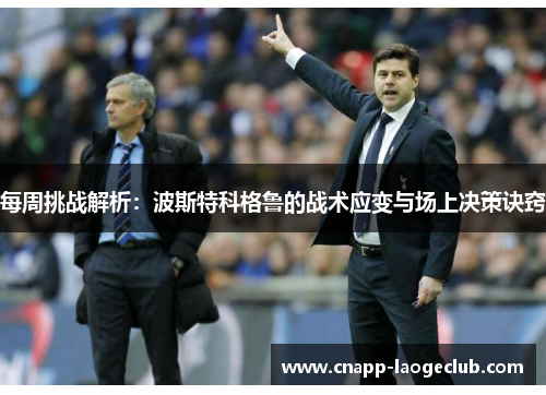 每周挑战解析:波斯特科格鲁的战术应变与场上决策诀窍 每周挑战解析:波斯特科格鲁的战术应变与场上决策诀窍