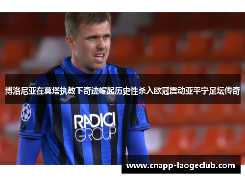 博洛尼亚在莫塔执教下奇迹崛起历史性杀入欧冠震动亚平宁足坛传奇