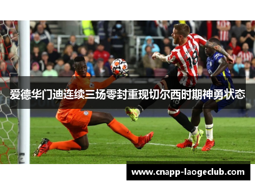 爱德华门迪连续三场零封重现切尔西时期神勇状态