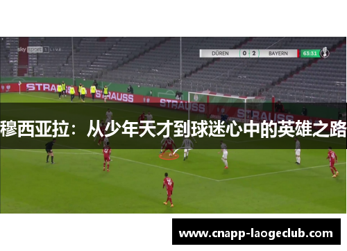 穆西亚拉：从少年天才到球迷心中的英雄之路