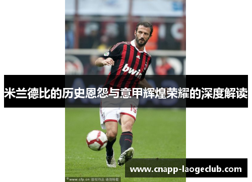 米兰德比的历史恩怨与意甲辉煌荣耀的深度解读