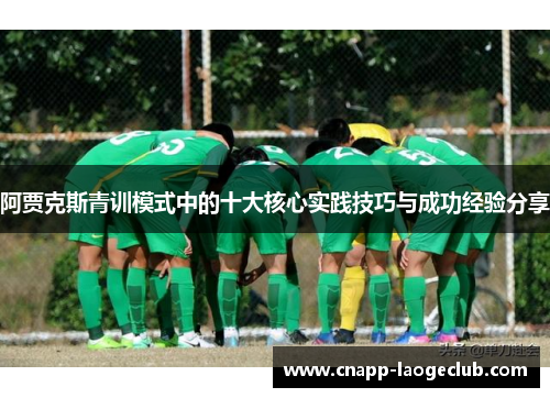 阿贾克斯青训模式中的十大核心实践技巧与成功经验分享 阿贾克斯青训模式中的十大核心实践技巧与成功经验分享