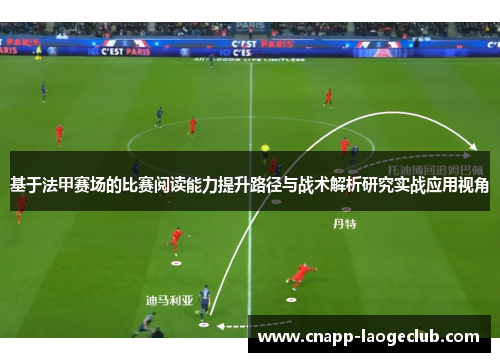 基于法甲赛场的比赛阅读能力提升路径与战术解析研究实战应用视角 基于法甲赛场的比赛阅读能力提升路径与战术解析研究实战应用视角
