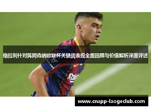 格拉利什对阵阿森纳欧联杯关键战表现全面回顾与价值解析深度评述 格拉利什对阵阿森纳欧联杯关键战表现全面回顾与价值解析深度评述