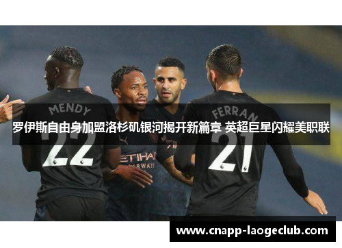 罗伊斯自由身加盟洛杉矶银河揭开新篇章 英超巨星闪耀美职联 罗伊斯自由身加盟洛杉矶银河揭开新篇章 英超巨星闪耀美职联